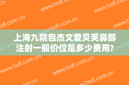 上海九院包杰文爱贝芙鼻部注射一般价位是多少费用?怎么样?