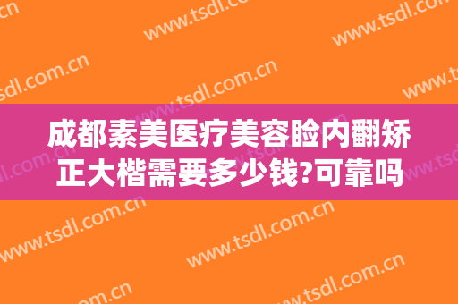 成都素美医疗美容睑内翻矫正大楷需要多少钱?可靠吗?(睑内翻矫正术费用)
