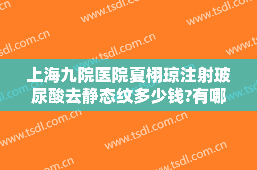 上海九院医院夏栩琼注射玻尿酸去静态纹多少钱?有哪些优势?