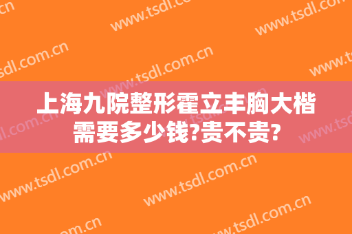 上海九院整形霍立丰胸大楷需要多少钱?贵不贵?