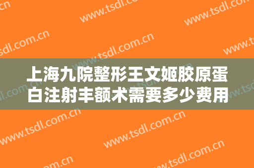上海九院整形王文姬胶原蛋白注射丰额术需要多少费用?可靠吗?