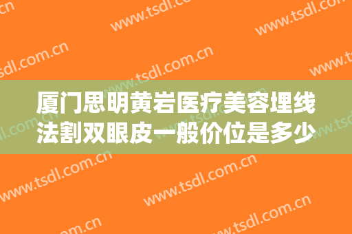厦门思明黄岩医疗美容埋线法割双眼皮一般价位是多少?好不好?(厦门双眼皮埋线多少钱)
