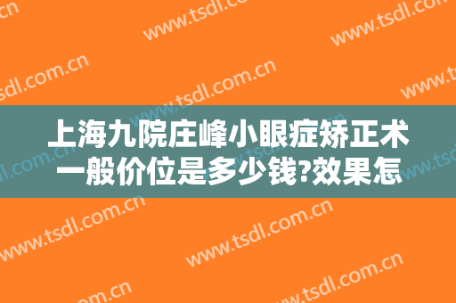 上海九院庄峰小眼症矫正术一般价位是多少钱?效果怎么样?