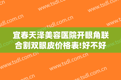 宜春天泽美容医院开眼角联合割双眼皮价格表!好不好?(宜春割双眼皮多少钱)