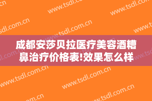 成都安莎贝拉医疗美容酒糟鼻治疗价格表!效果怎么样?