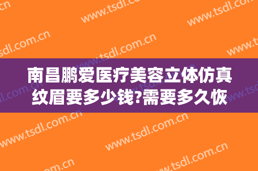 南昌鹏爱医疗美容立体仿真纹眉要多少钱?需要多久恢复?(南昌医疗整形美容)