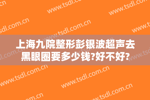 上海九院整形彭银波超声去黑眼圈要多少钱?好不好?