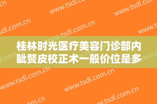桂林时光医疗美容门诊部内眦赘皮校正术一般价位是多少?有哪些优势?