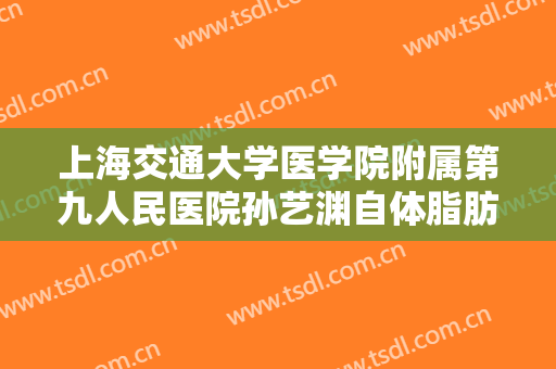 上海交通大学医学院附属第九人民医院孙艺渊自体脂肪注射垫下巴价钱?贵不贵?