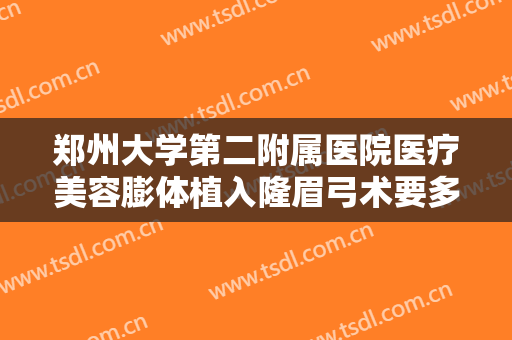 郑州大学第二附属医院医疗美容膨体植入隆眉弓术要多少钱?可靠吗?