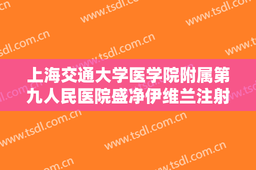 上海交通大学医学院附属第九人民医院盛净伊维兰注射垫额头价格多少钱?有哪些优势?