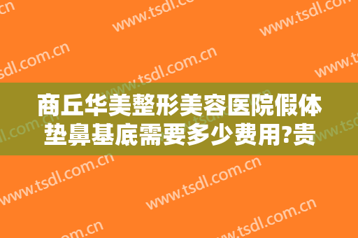 商丘华美整形美容医院假体垫鼻基底需要多少费用?贵不贵?