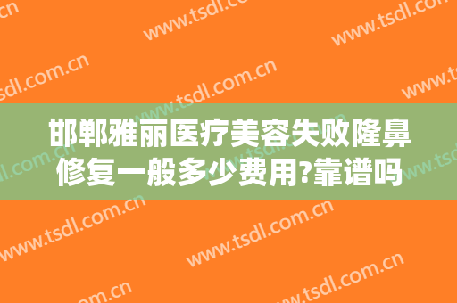 邯郸雅丽医疗美容失败隆鼻修复一般多少费用?靠谱吗?(邯郸正规美容整形医院)