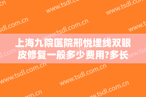 上海九院医院邢悦埋线双眼皮修复一般多少费用?多长时间恢复?