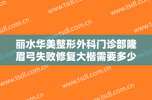 丽水华美整形外科门诊部隆眉弓失败修复大楷需要多少钱?贵不贵?