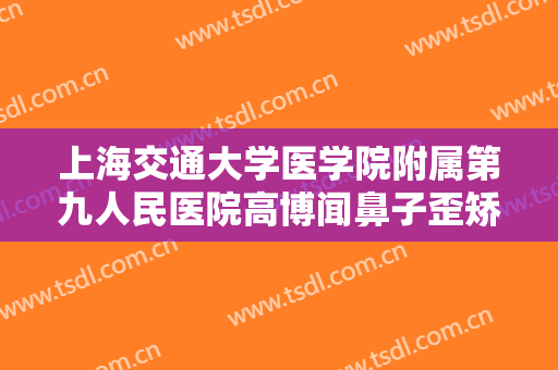 上海交通大学医学院附属第九人民医院高博闻鼻子歪矫正需要多少费用?贵不贵?
