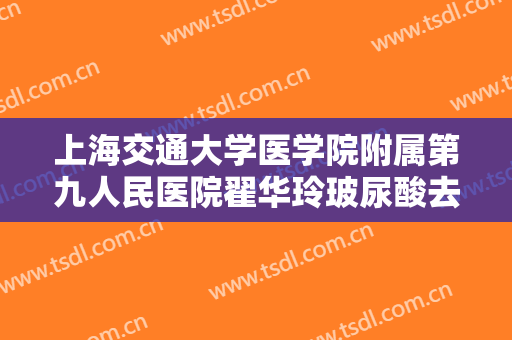 上海交通大学医学院附属第九人民医院翟华玲玻尿酸去黑眼圈需要多少钱?贵不贵?
