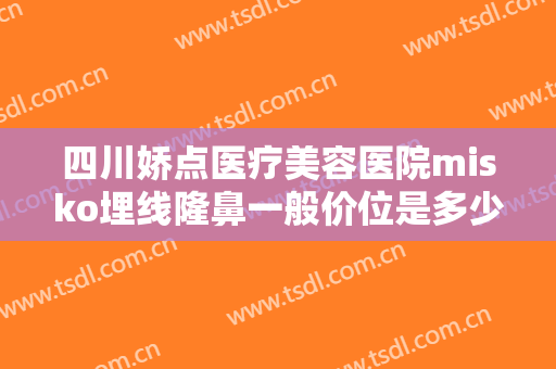 四川娇点医疗美容医院misko埋线隆鼻一般价位是多少钱?多长时间恢复?