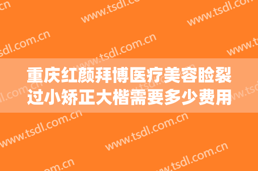 重庆红颜拜博医疗美容睑裂过小矫正大楷需要多少费用?贵不贵?(重庆拜博整形)