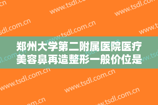 郑州大学第二附属医院医疗美容鼻再造整形一般价位是多少钱?贵不贵?