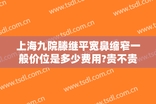 上海九院滕继平宽鼻缩窄一般价位是多少费用?贵不贵?