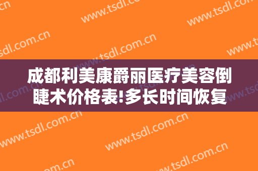 成都利美康爵丽医疗美容倒睫术价格表!多长时间恢复?