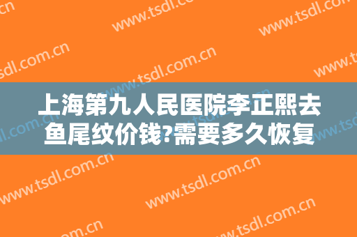 上海第九人民医院李正熙去鱼尾纹价钱?需要多久恢复?