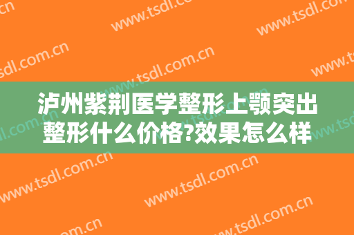 泸州紫荆医学整形上颚突出整形什么价格?效果怎么样?
