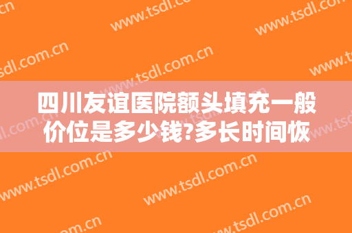 四川友谊医院额头填充一般价位是多少钱?多长时间恢复?