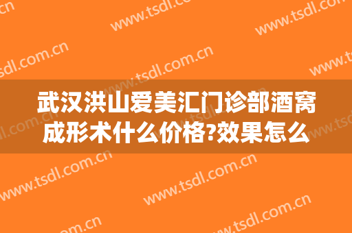 武汉洪山爱美汇门诊部酒窝成形术什么价格?效果怎么样?(武汉洪山爱美汇整形美容医生)