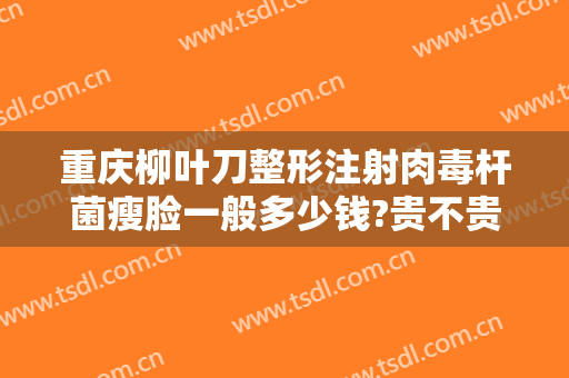 重庆柳叶刀整形注射肉毒杆菌瘦脸一般多少钱?贵不贵?