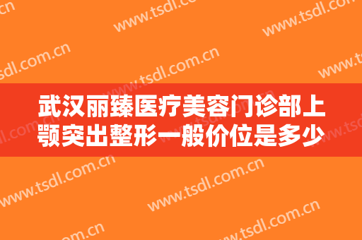 武汉丽臻医疗美容门诊部上颚突出整形一般价位是多少费用?多长时间恢复?