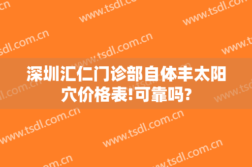 深圳汇仁门诊部自体丰太阳穴价格表!可靠吗?