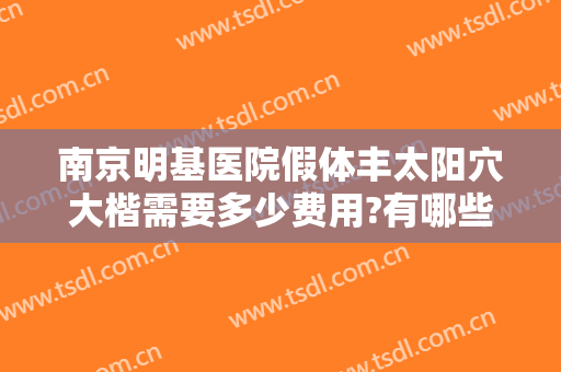 南京明基医院假体丰太阳穴大楷需要多少费用?有哪些优势?