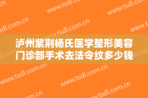 泸州紫荆杨氏医学整形美容门诊部手术去法令纹多少钱?需要多久恢复?