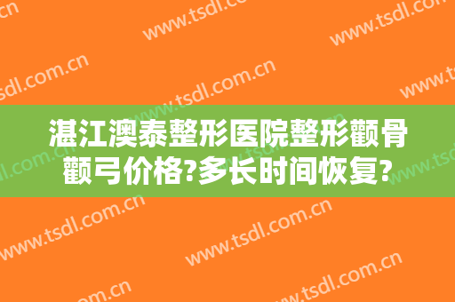 湛江澳泰整形医院整形颧骨颧弓价格?多长时间恢复?