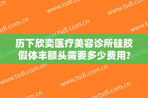 历下欣奕医疗美容诊所硅胶假体丰额头需要多少费用?多长时间恢复?