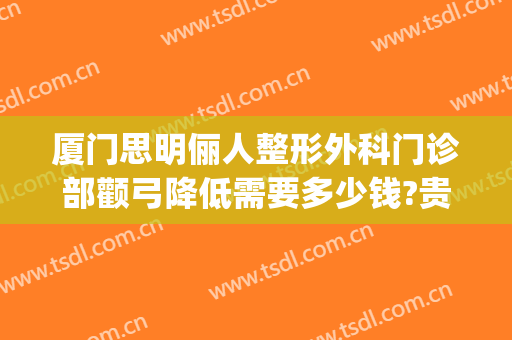 厦门思明俪人整形外科门诊部颧弓降低需要多少钱?贵不贵?(厦门思明颜施整形外科门诊部)