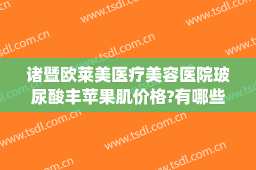 诸暨欧莱美医疗美容医院玻尿酸丰苹果肌价格?有哪些优势?(丰苹果肌多少钱)