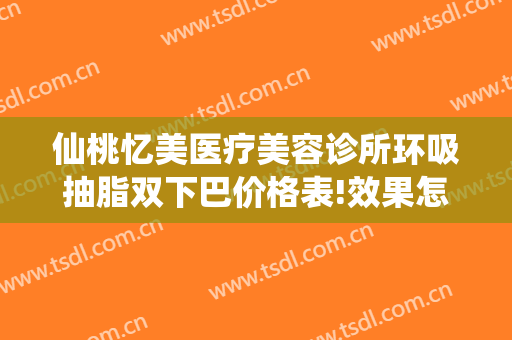 仙桃忆美医疗美容诊所环吸抽脂双下巴价格表!效果怎么样?