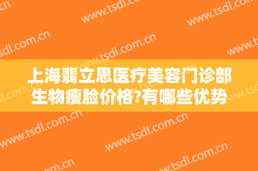 上海翡立思医疗美容门诊部生物瘦脸价格?有哪些优势?