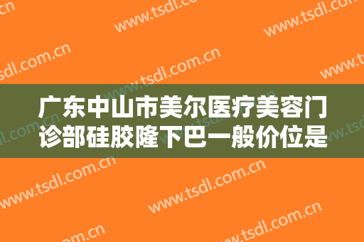 广东中山市美尔医疗美容门诊部硅胶隆下巴一般价位是多少钱?有哪些优势?