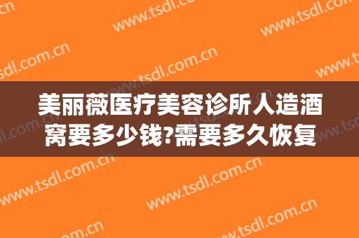 美丽薇医疗美容诊所人造酒窝要多少钱?需要多久恢复?(美容院做酒窝多少钱)