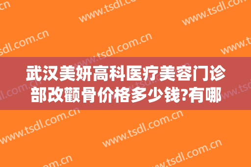 武汉美妍高科医疗美容门诊部改颧骨价格多少钱?有哪些优势?(长沙美研医疗整形医院)