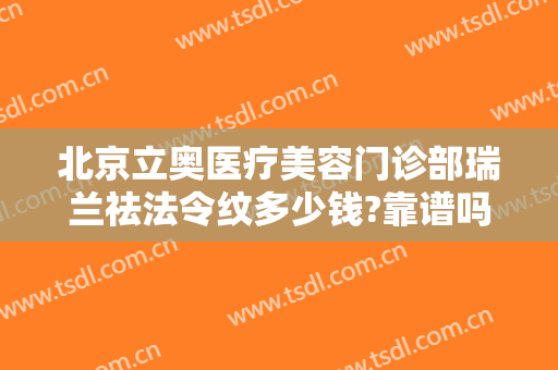 北京立奥医疗美容门诊部瑞兰祛法令纹多少钱?靠谱吗?
