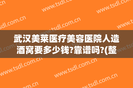 武汉美莱医疗美容医院人造酒窝要多少钱?靠谱吗?(整容做酒窝多少钱)
