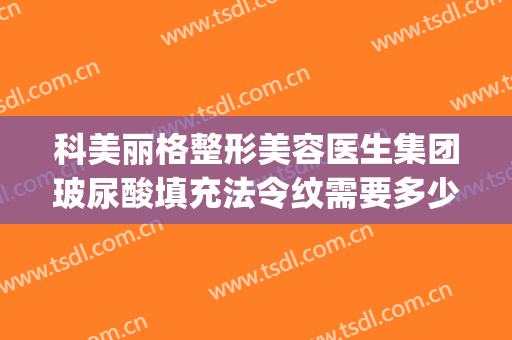 科美丽格整形美容医生集团玻尿酸填充法令纹需要多少费用?可靠吗?(法令纹 玻尿酸填充)