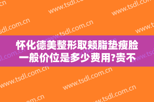 怀化德美整形取颊脂垫瘦脸一般价位是多少费用?贵不贵?
