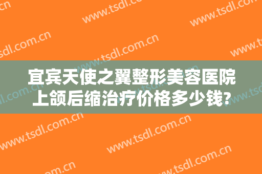 宜宾天使之翼整形美容医院上颌后缩治疗价格多少钱?有哪些优势?