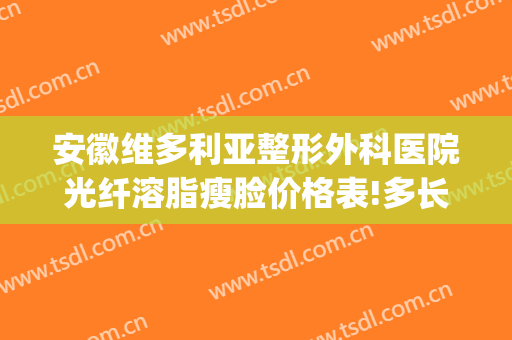 安徽维多利亚整形外科医院光纤溶脂瘦脸价格表!多长时间恢复?(安徽维多利亚整容医院)